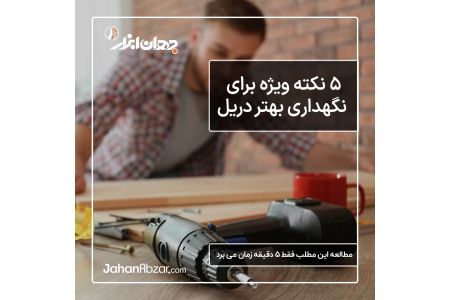 5 نکته ویژه برای نگهداری بهتر دریل برقی